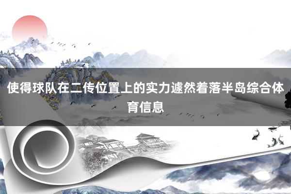使得球队在二传位置上的实力遽然着落半岛综合体育信息