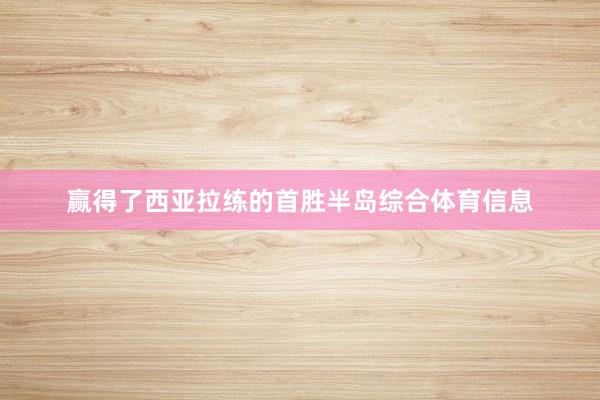 赢得了西亚拉练的首胜半岛综合体育信息