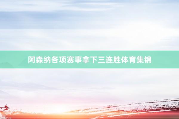 阿森纳各项赛事拿下三连胜体育集锦