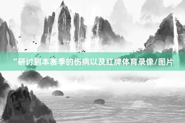 “研讨到本赛季的伤病以及红牌体育录像/图片