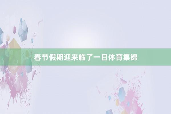 春节假期迎来临了一日体育集锦