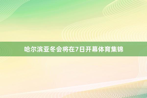 哈尔滨亚冬会将在7日开幕体育集锦