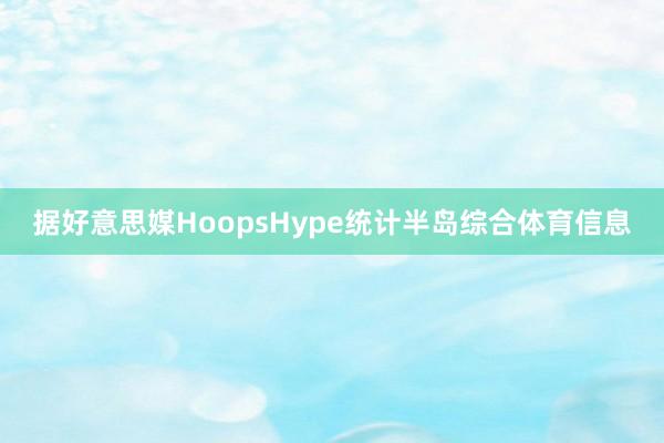 据好意思媒HoopsHype统计半岛综合体育信息