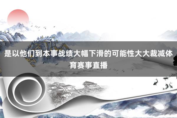 是以他们到本事战绩大幅下滑的可能性大大裁减体育赛事直播