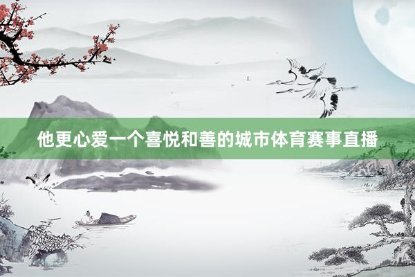 他更心爱一个喜悦和善的城市体育赛事直播