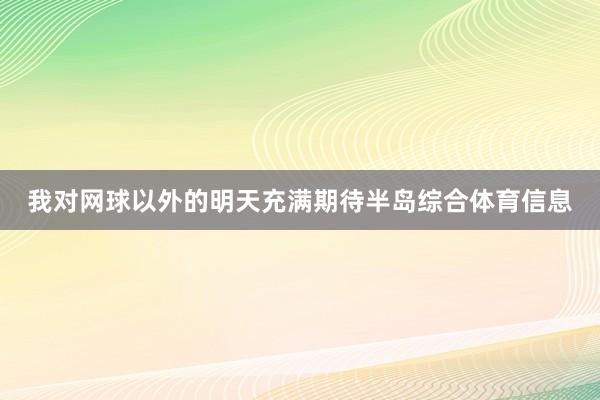 我对网球以外的明天充满期待半岛综合体育信息