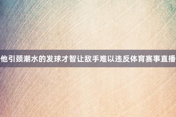 他引颈潮水的发球才智让敌手难以违反体育赛事直播