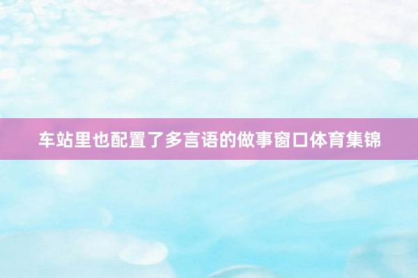 车站里也配置了多言语的做事窗口体育集锦
