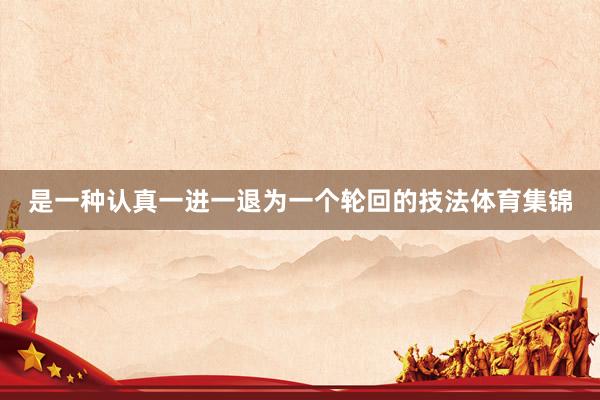 是一种认真一进一退为一个轮回的技法体育集锦