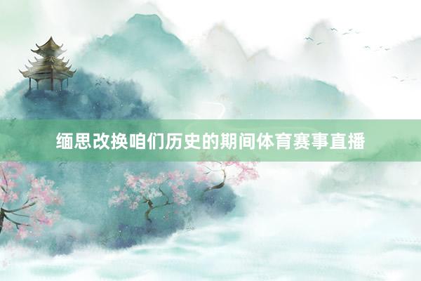 缅思改换咱们历史的期间体育赛事直播