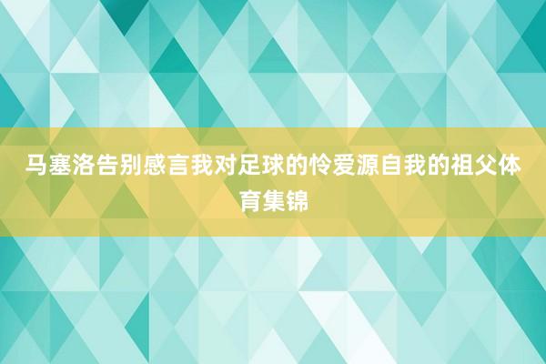 马塞洛告别感言 我对足球的怜爱源自我的祖父体育集锦