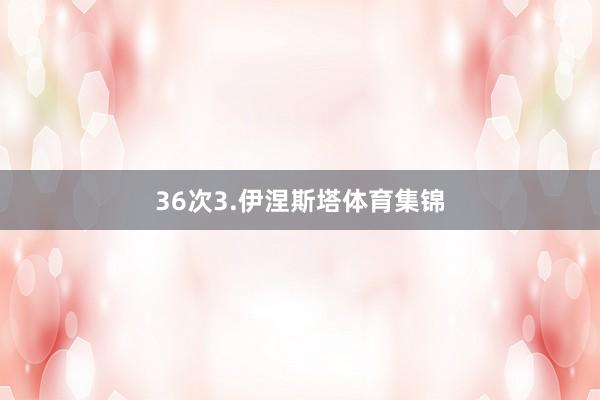 36次　　3.伊涅斯塔体育集锦