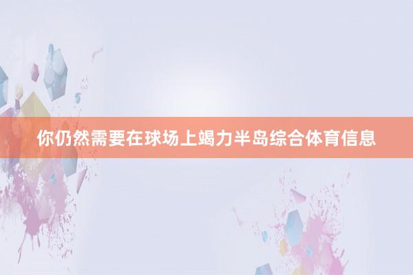 你仍然需要在球场上竭力半岛综合体育信息