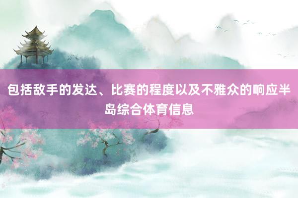 包括敌手的发达、比赛的程度以及不雅众的响应半岛综合体育信息