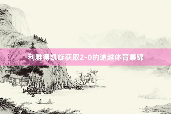 利雅得凯旋获取2-0的逾越体育集锦