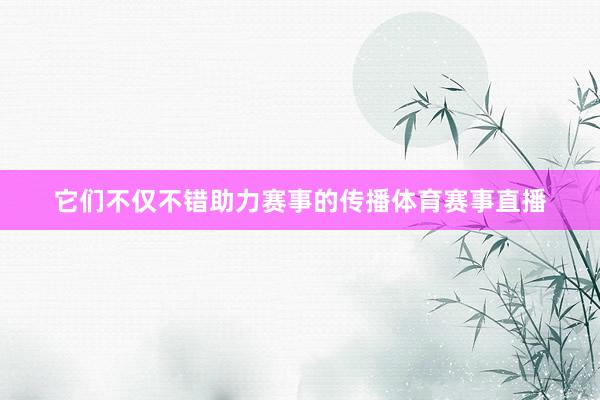 它们不仅不错助力赛事的传播体育赛事直播