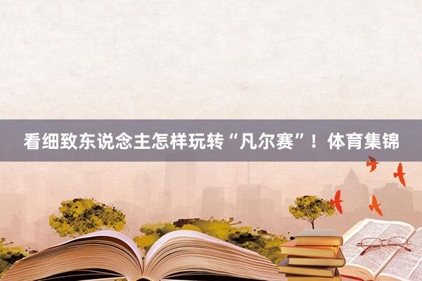 看细致东说念主怎样玩转“凡尔赛”！体育集锦