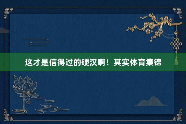 这才是信得过的硬汉啊！其实体育集锦