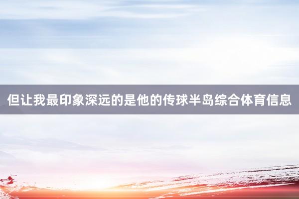 但让我最印象深远的是他的传球半岛综合体育信息