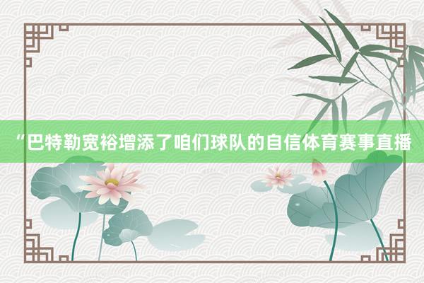 “巴特勒宽裕增添了咱们球队的自信体育赛事直播