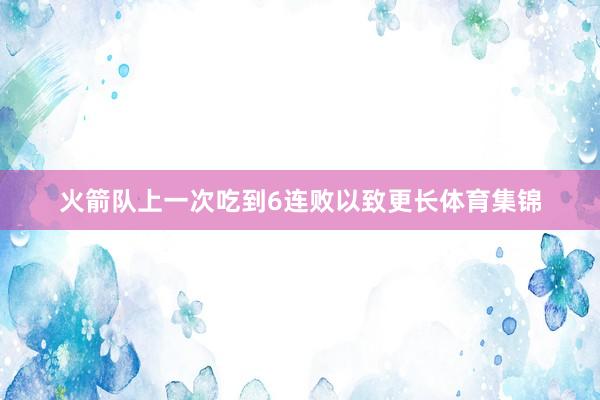 火箭队上一次吃到6连败以致更长体育集锦