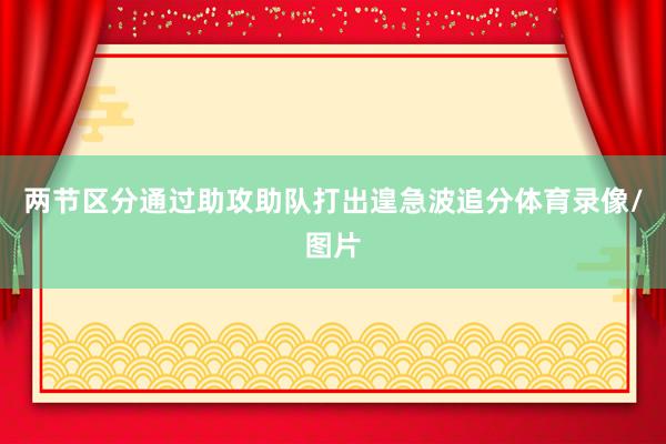 两节区分通过助攻助队打出遑急波追分体育录像/图片