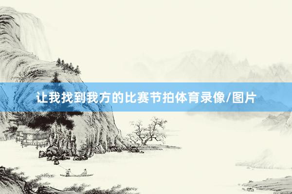 让我找到我方的比赛节拍体育录像/图片