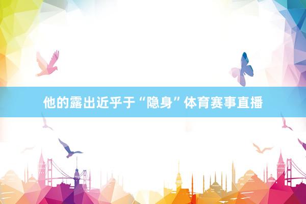 他的露出近乎于“隐身”体育赛事直播