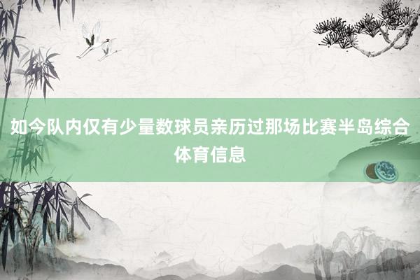 如今队内仅有少量数球员亲历过那场比赛半岛综合体育信息