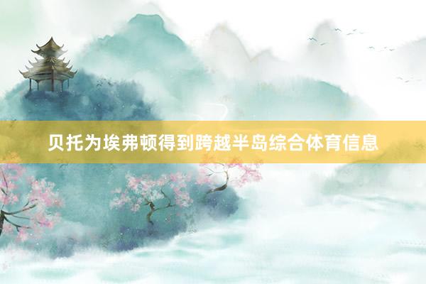 贝托为埃弗顿得到跨越半岛综合体育信息