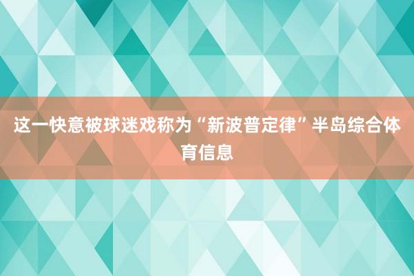这一快意被球迷戏称为“新波普定律”半岛综合体育信息