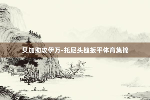 贝加助攻伊万-托尼头槌扳平体育集锦