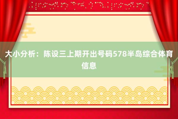大小分析：陈设三上期开出号码578半岛综合体育信息