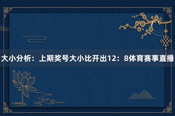 大小分析：上期奖号大小比开出12：8体育赛事直播