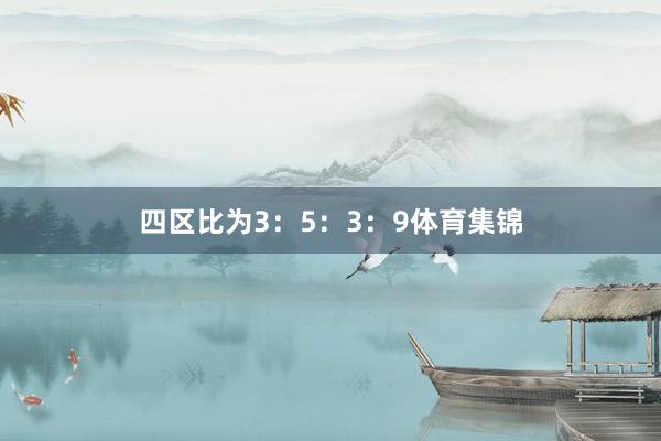 四区比为3：5：3：9体育集锦