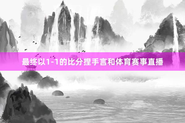最终以1-1的比分捏手言和体育赛事直播