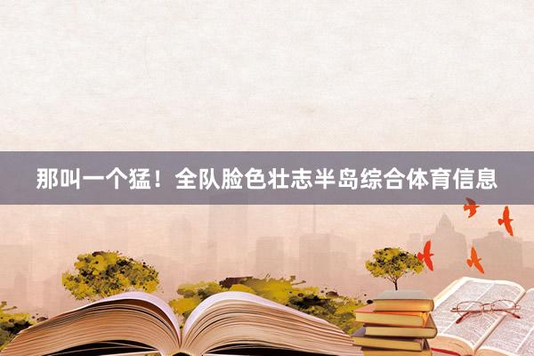 那叫一个猛！全队脸色壮志半岛综合体育信息