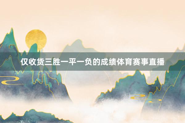 仅收货三胜一平一负的成绩体育赛事直播
