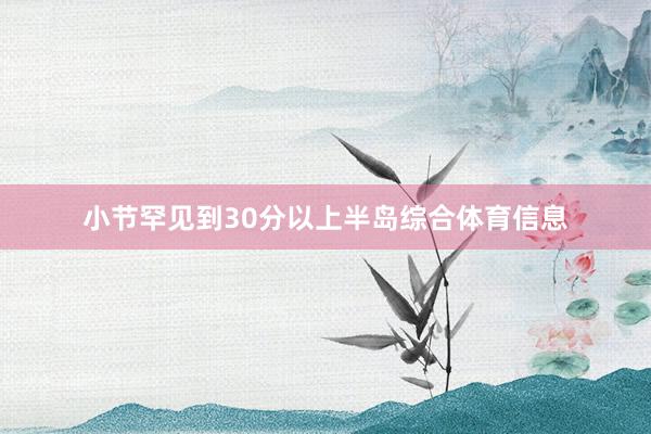 小节罕见到30分以上半岛综合体育信息