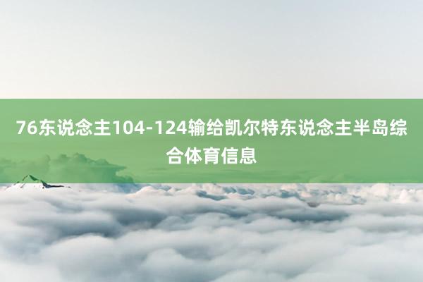 76东说念主104-124输给凯尔特东说念主半岛综合体育信息