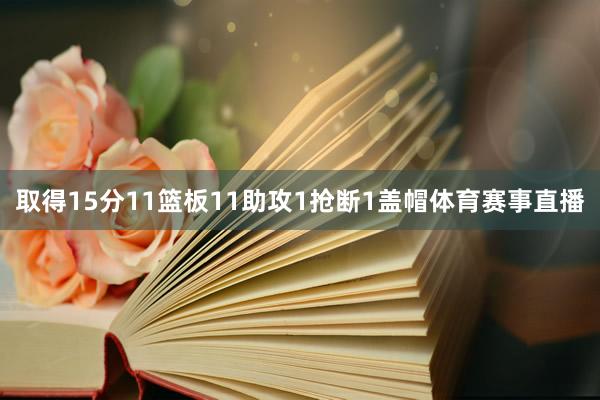 取得15分11篮板11助攻1抢断1盖帽体育赛事直播