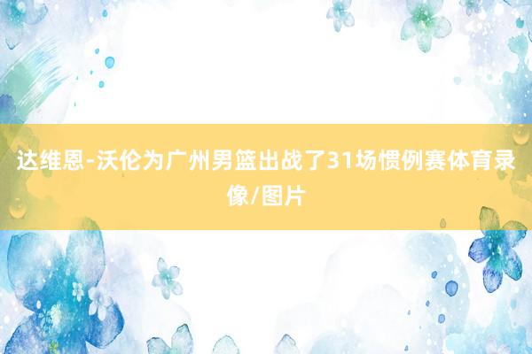 达维恩-沃伦为广州男篮出战了31场惯例赛体育录像/图片