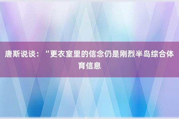 唐斯说谈：“更衣室里的信念仍是刚烈半岛综合体育信息