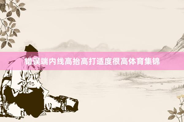 错误端内线高抬高打适度很高体育集锦