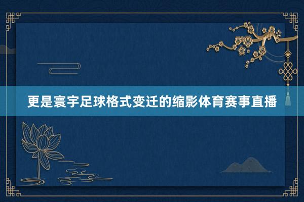 更是寰宇足球格式变迁的缩影体育赛事直播