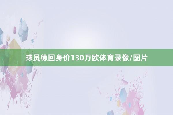 球员德回身价130万欧体育录像/图片