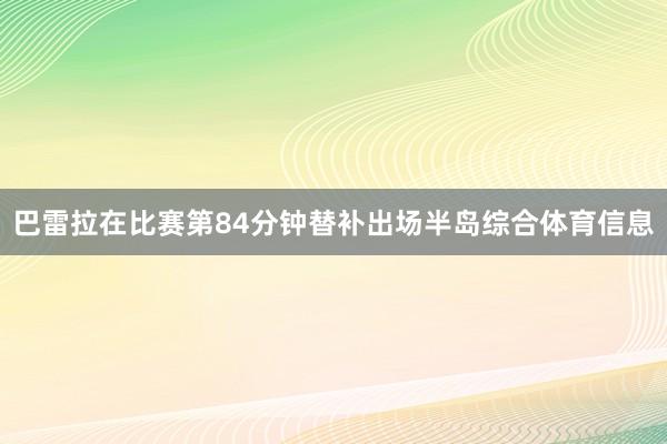 巴雷拉在比赛第84分钟替补出场半岛综合体育信息