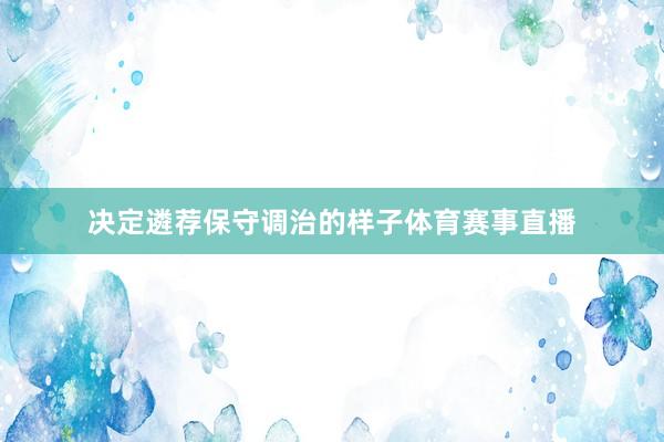决定遴荐保守调治的样子体育赛事直播
