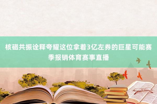 核磁共振诠释夸耀这位拿着3亿左券的巨星可能赛季报销体育赛事直播
