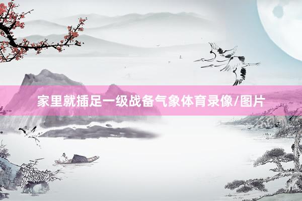 家里就插足一级战备气象体育录像/图片